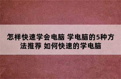 怎样快速学会电脑 学电脑的5种方法推荐 如何快速的学电脑